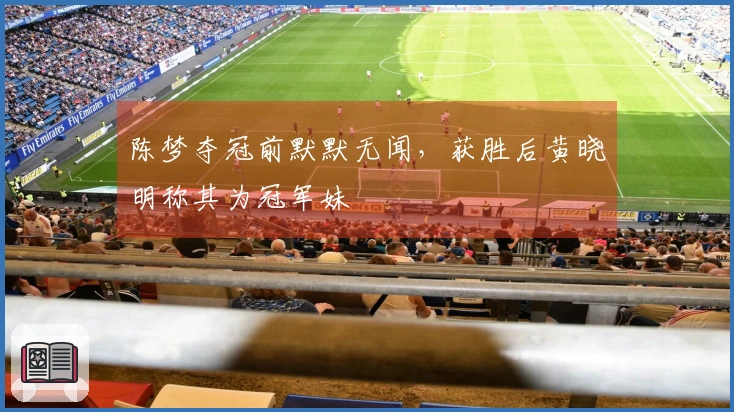 陈梦夺冠前默默无闻，获胜后黄晓明称其为冠军妹