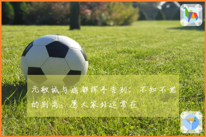 元敏诚与成都挥手告别：不知不觉的别离，愿大家好运常在