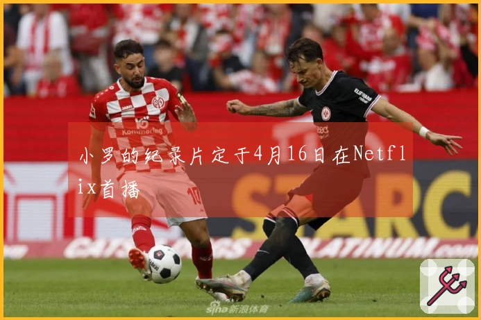 小罗的纪录片定于4月16日在Netflix首播