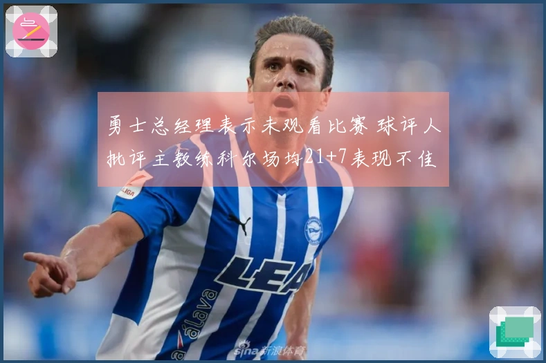 勇士总经理表示未观看比赛 球评人批评主教练科尔场均21+7表现不佳