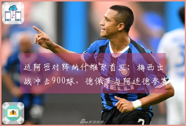 迈阿密对阵纳什维尔首发：梅西出战冲击900球，德保罗与阿连德参赛