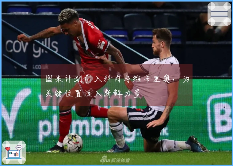 国米计划引入科内与维卡里奥，为关键位置注入新鲜力量