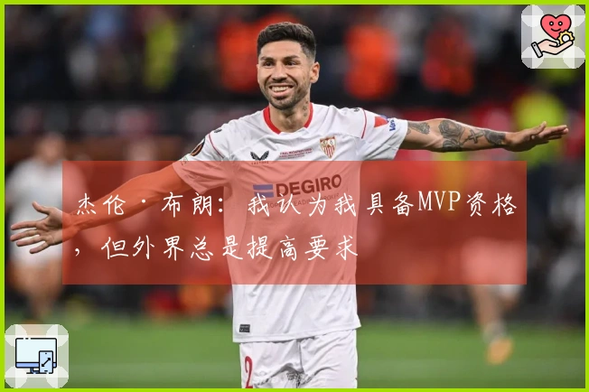 杰伦·布朗：我认为我具备MVP资格，但外界总是提高要求