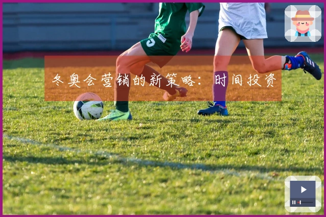 冬奥会营销的新策略：时间投资