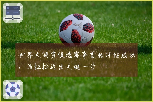 世界大满贯候选赛事首轮评估成功，马拉松迈出关键一步