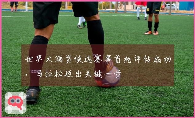 世界大满贯候选赛事首轮评估成功，马拉松迈出关键一步