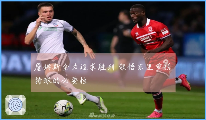 詹姆斯全力追求胜利 领悟东里重视持球的必要性