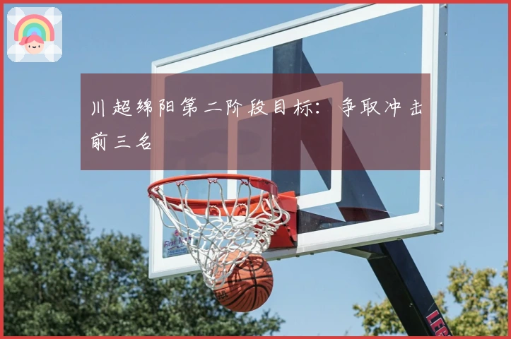 川超绵阳第二阶段目标：争取冲击前三名