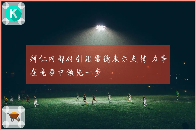 拜仁内部对引进雷德表示支持 力争在竞争中领先一步